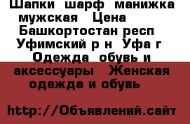 Шапки, шарф, манижка мужская › Цена ­ 500 - Башкортостан респ., Уфимский р-н, Уфа г. Одежда, обувь и аксессуары » Женская одежда и обувь   